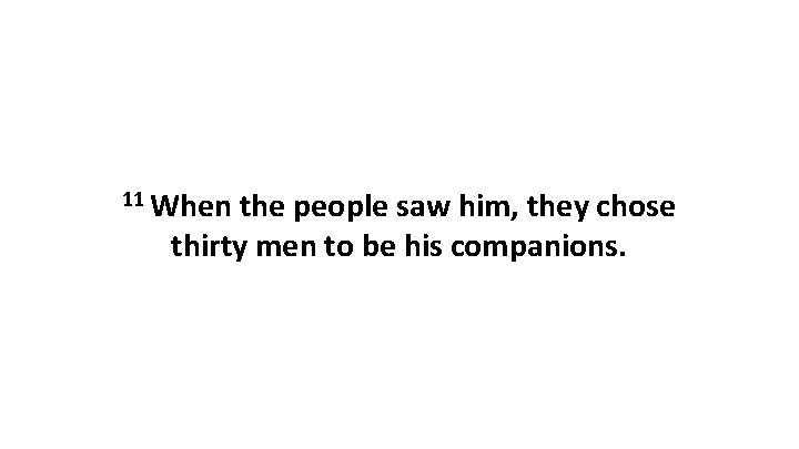 11 When the people saw him, they chose thirty men to be his companions.