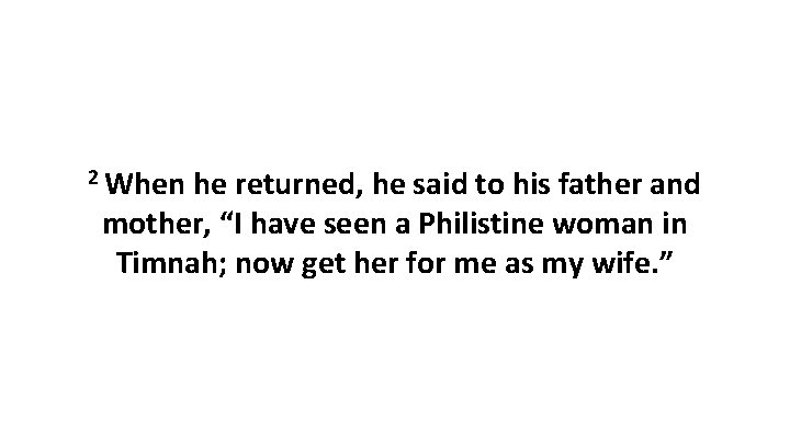 2 When he returned, he said to his father and mother, “I have seen