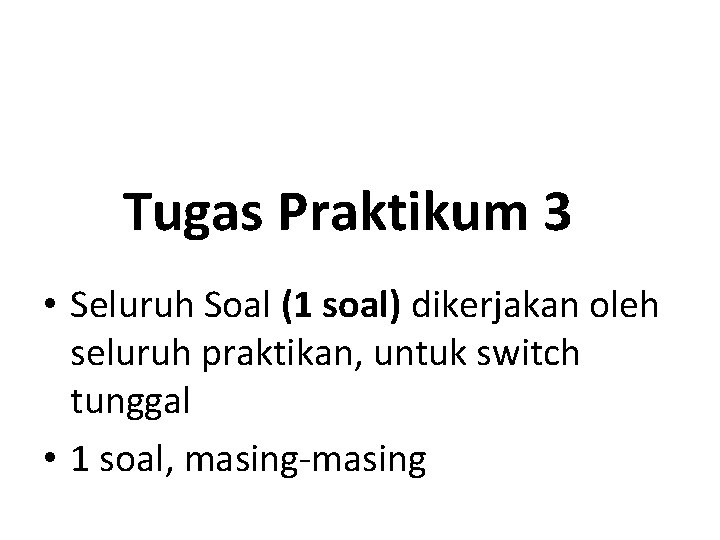 Tugas Praktikum 3 • Seluruh Soal (1 soal) dikerjakan oleh seluruh praktikan, untuk switch