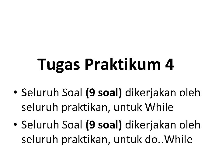 Tugas Praktikum 4 • Seluruh Soal (9 soal) dikerjakan oleh seluruh praktikan, untuk While