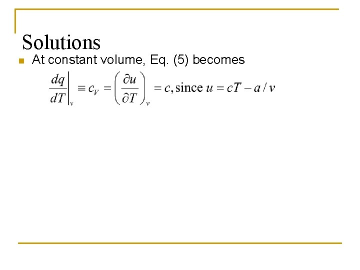 Solutions n At constant volume, Eq. (5) becomes 