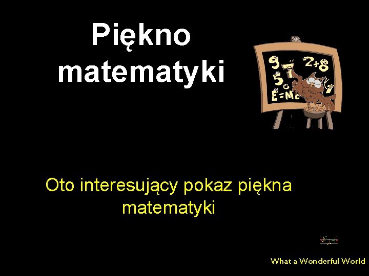 Piękno matematyki Oto interesujący pokaz piękna matematyki What a Wonderful World 