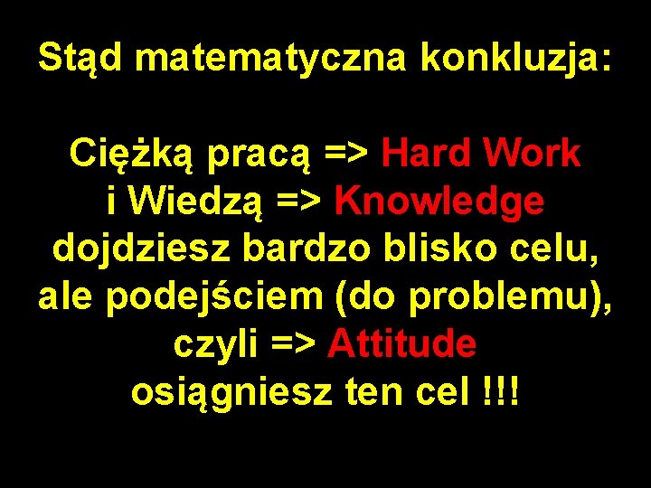 Stąd matematyczna konkluzja: Ciężką pracą => Hard Work i Wiedzą => Knowledge dojdziesz bardzo