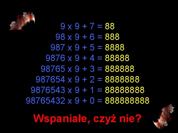 9 x 9 + 7 = 88 98 x 9 + 6 = 888