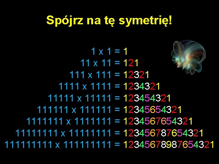 Spójrz na tę symetrię! 1 x 1=1 11 x 11 = 121 111 x
