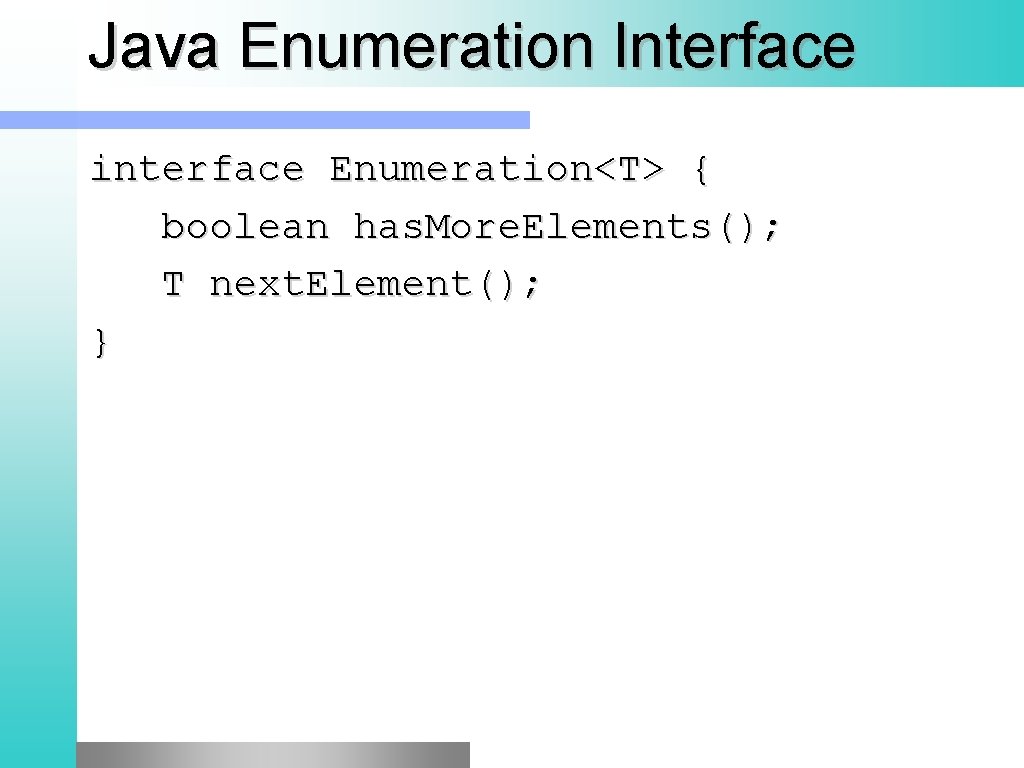 Java Enumeration Interface interface Enumeration<T> { boolean has. More. Elements(); T next. Element(); }