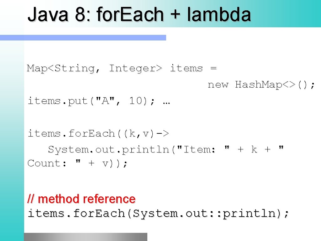 Java 8: for. Each + lambda Map<String, Integer> items = new Hash. Map<>(); items.