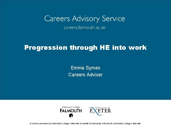 Progression through HE into work Emma Symes Careers Adviser A service provided by University