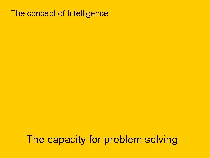 The concept of Intelligence The capacity for problem solving. 