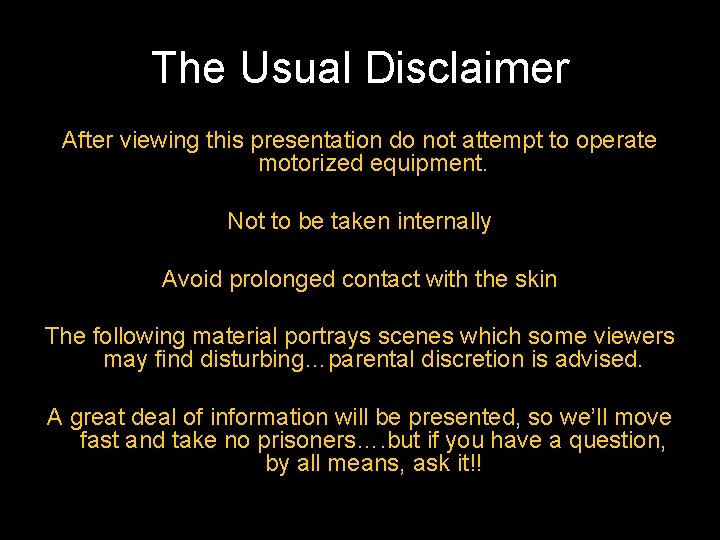 The Usual Disclaimer After viewing this presentation do not attempt to operate motorized equipment.