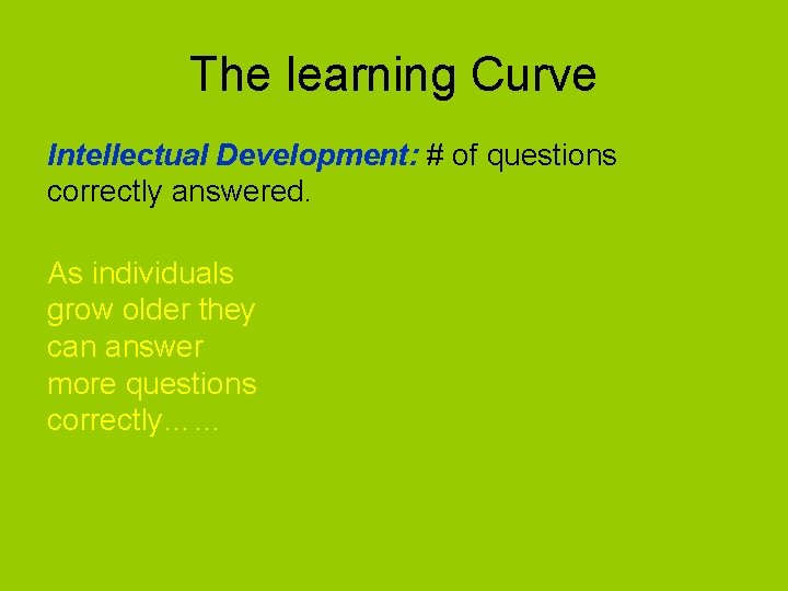 The learning Curve Intellectual Development: # of questions correctly answered. As individuals grow older