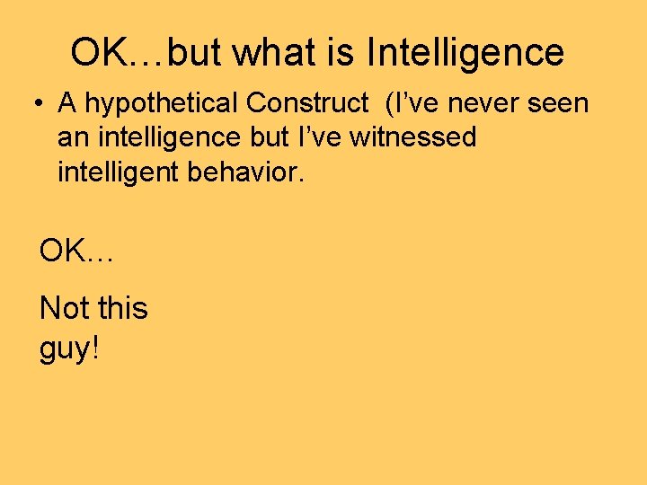 OK…but what is Intelligence • A hypothetical Construct (I’ve never seen an intelligence but