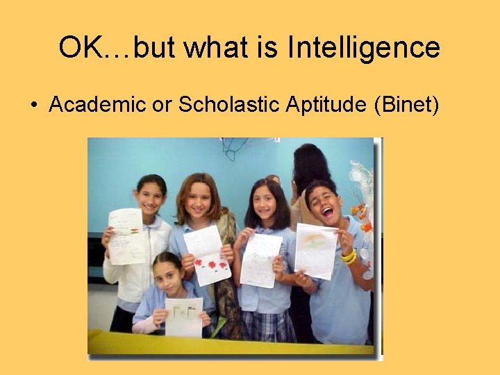 OK…but what is Intelligence • Academic or Scholastic Aptitude (Binet) 