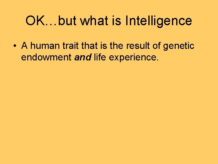 OK…but what is Intelligence • A human trait that is the result of genetic