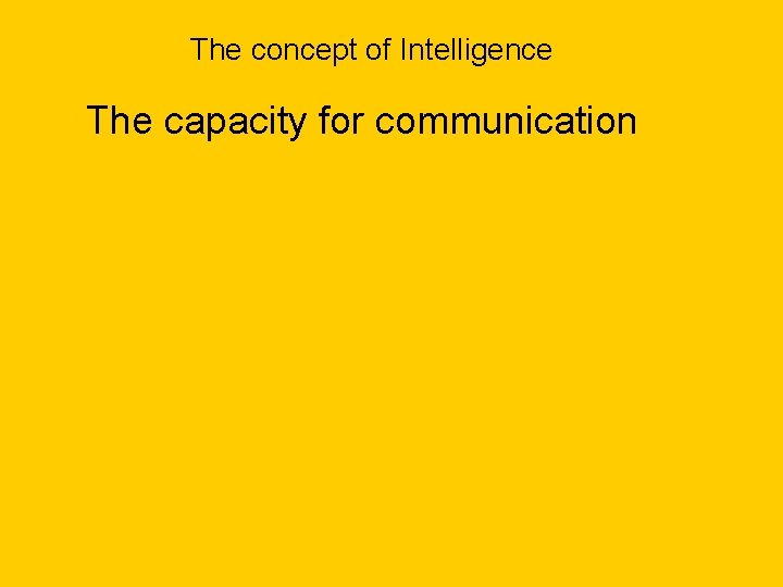 The concept of Intelligence The capacity for communication 