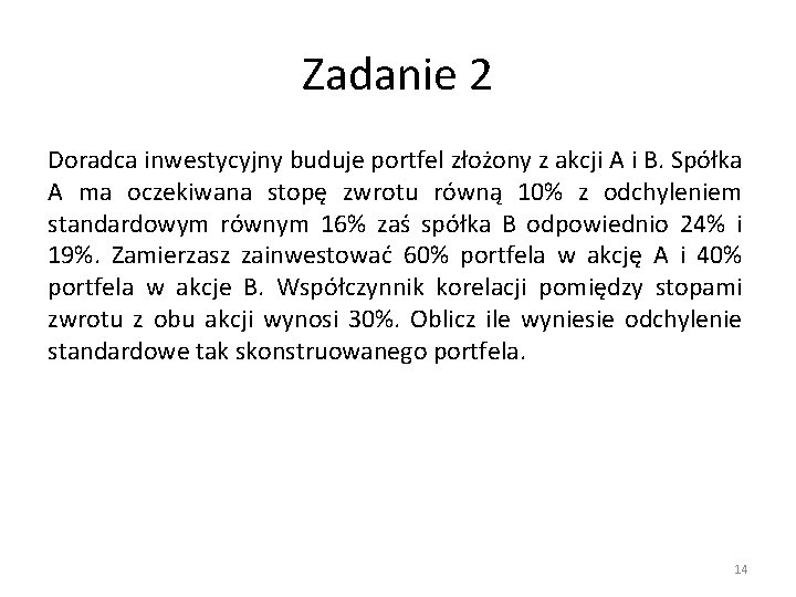 Zadanie 2 Doradca inwestycyjny buduje portfel złożony z akcji A i B. Spółka A Zadanie 2 Doradca inwestycyjny buduje portfel złożony z akcji A i B. Spółka A