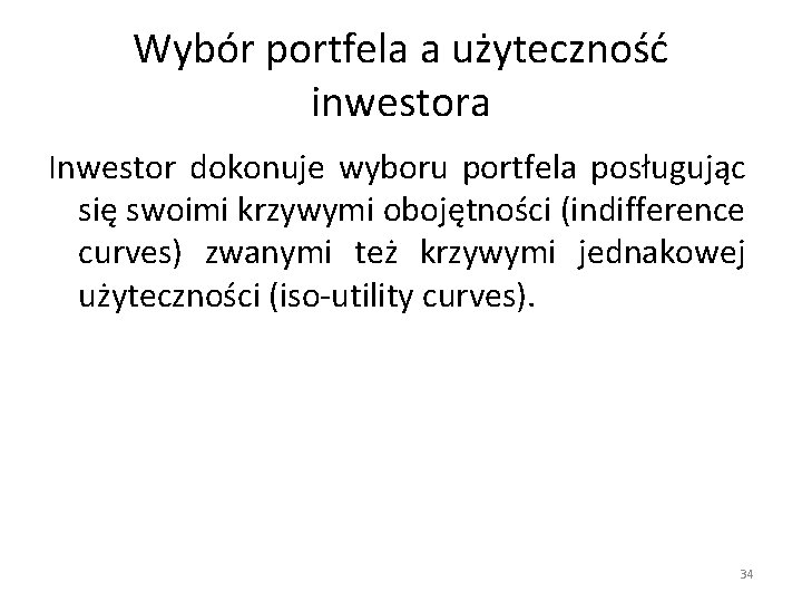 Wybór portfela a użyteczność inwestora Inwestor dokonuje wyboru portfela posługując się swoimi krzywymi obojętności Wybór portfela a użyteczność inwestora Inwestor dokonuje wyboru portfela posługując się swoimi krzywymi obojętności