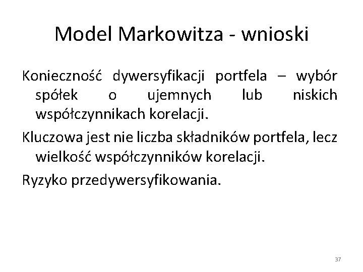Model Markowitza - wnioski Konieczność dywersyfikacji portfela – wybór spółek o ujemnych lub niskich Model Markowitza - wnioski Konieczność dywersyfikacji portfela – wybór spółek o ujemnych lub niskich