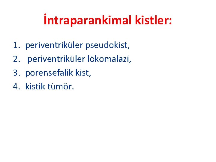 İntraparankimal kistler: 1. 2. 3. 4. periventriküler pseudokist, periventriküler lökomalazi, porensefalik kist, kistik tümör.