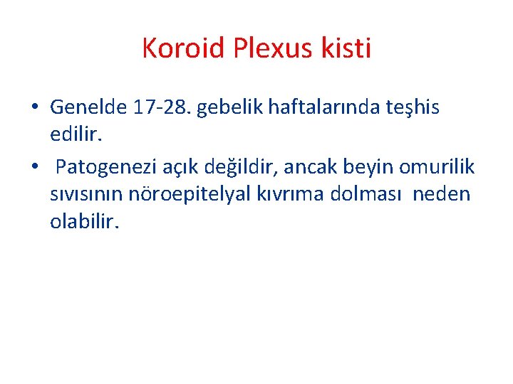 Koroid Plexus kisti • Genelde 17 -28. gebelik haftalarında teşhis edilir. • Patogenezi açık