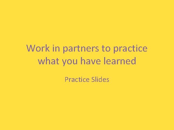Work in partners to practice what you have learned Practice Slides 