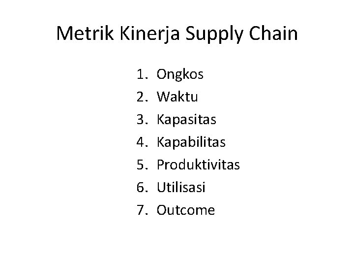 Metrik Kinerja Supply Chain 1. 2. 3. 4. 5. 6. 7. Ongkos Waktu Kapasitas