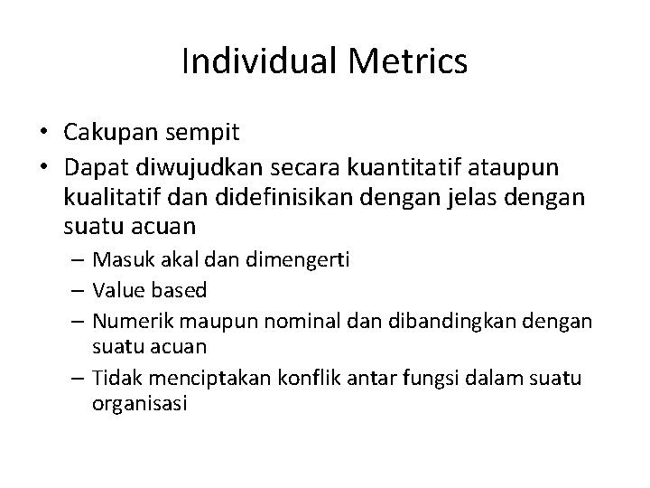 Individual Metrics • Cakupan sempit • Dapat diwujudkan secara kuantitatif ataupun kualitatif dan didefinisikan