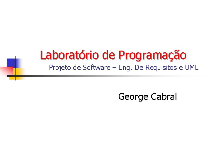 Laboratório de Programação Projeto de Software – Eng. De Requisitos e UML George Cabral