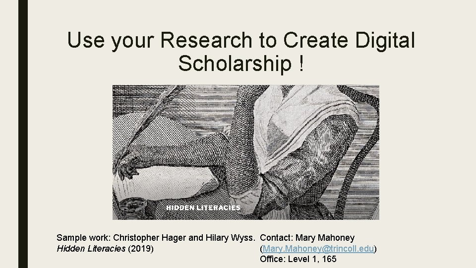Use your Research to Create Digital Scholarship ! Sample work: Christopher Hager and Hilary
