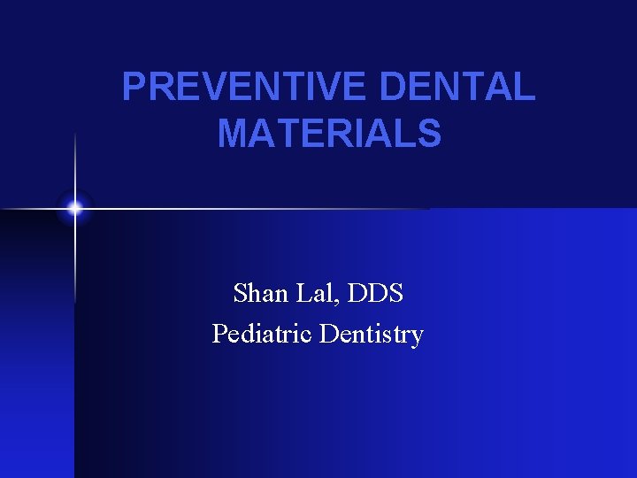 PREVENTIVE DENTAL MATERIALS Shan Lal, DDS Pediatric Dentistry PREVENTIVE DENTAL MATERIALS Shan Lal, DDS Pediatric Dentistry