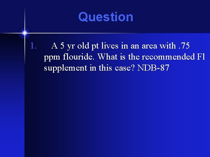 Question 1. A 5 yr old pt lives in an area with. 75 ppm