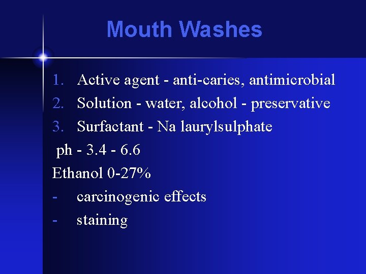 Mouth Washes 1. Active agent - anti-caries, antimicrobial 2. Solution - water, alcohol -