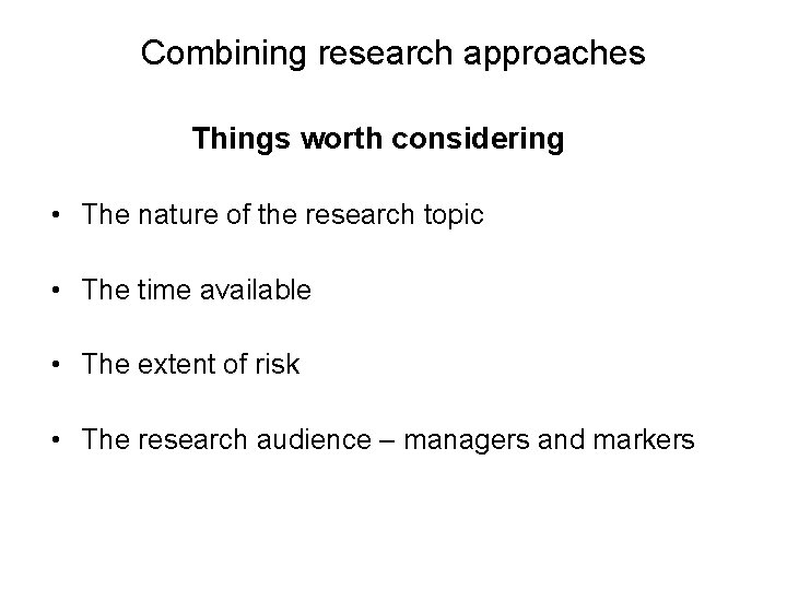 Combining research approaches Things worth considering • The nature of the research topic •