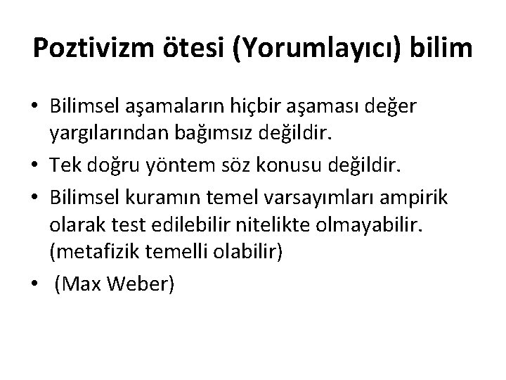 Poztivizm ötesi (Yorumlayıcı) bilim • Bilimsel aşamaların hiçbir aşaması değer yargılarından bağımsız değildir. •