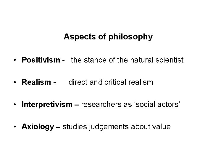 Aspects of philosophy • Positivism - the stance of the natural scientist • Realism