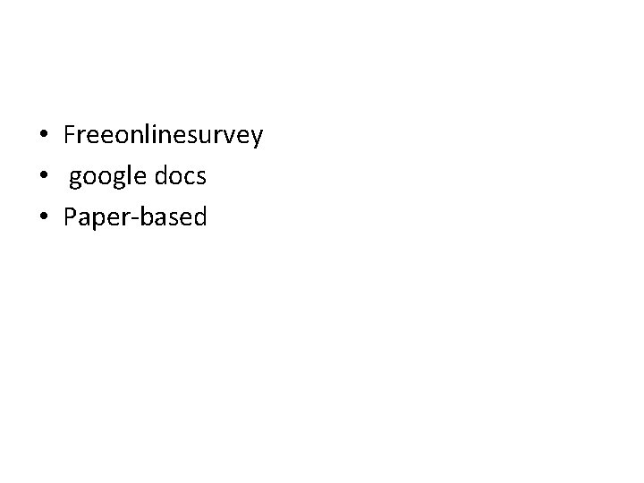  • Freeonlinesurvey • google docs • Paper-based 