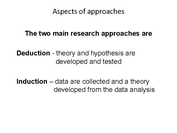 Aspects of approaches The two main research approaches are Deduction - theory and hypothesis