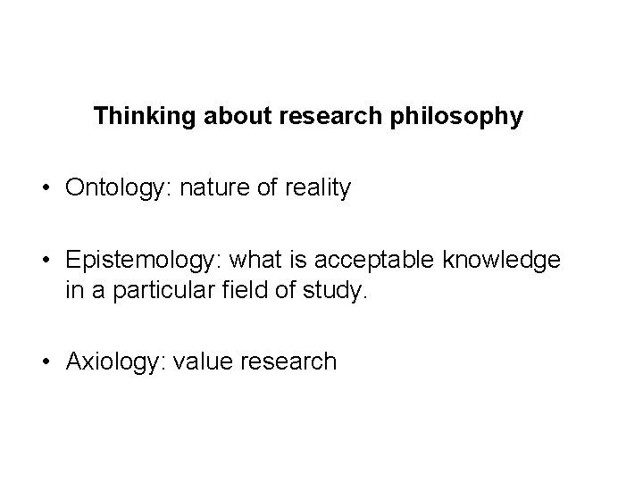 Thinking about research philosophy • Ontology: nature of reality • Epistemology: what is acceptable