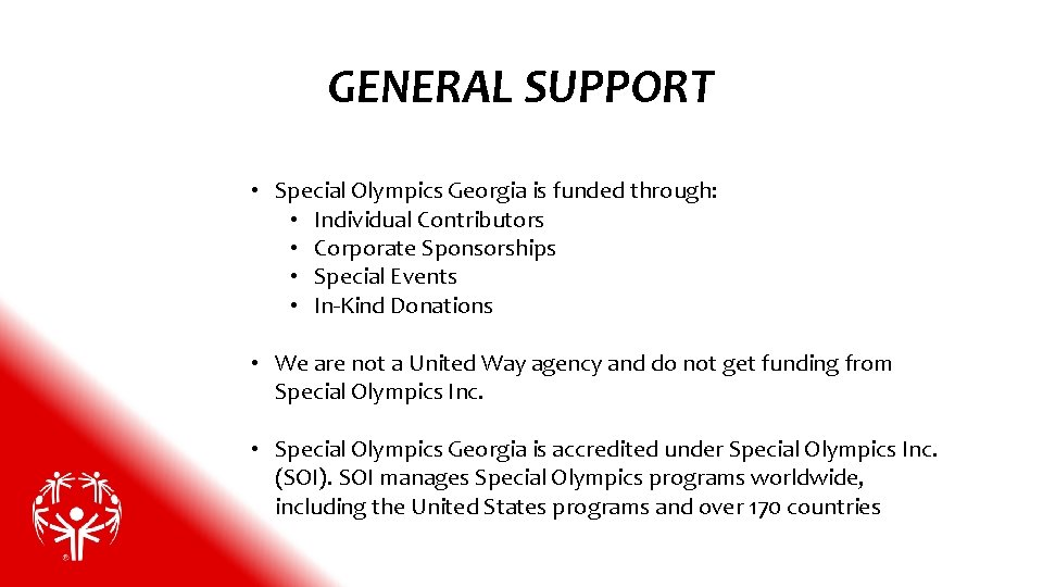 GENERAL SUPPORT • Special Olympics Georgia is funded through: • Individual Contributors • Corporate