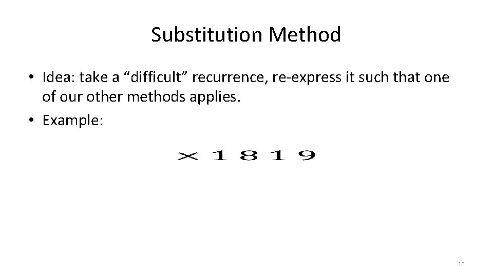 Substitution Method • Idea: take a “difficult” recurrence, re-express it such that one of