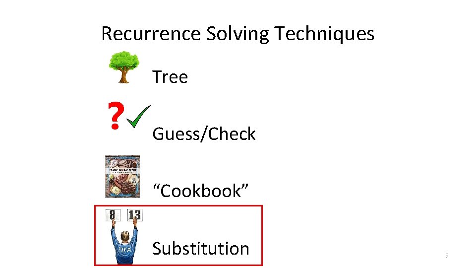 Recurrence Solving Techniques Tree ? Guess/Check “Cookbook” Substitution 9 