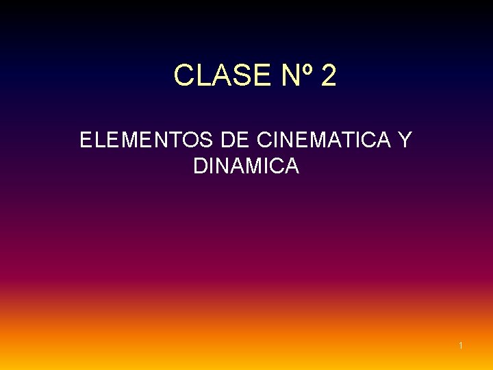 CLASE Nº 2 ELEMENTOS DE CINEMATICA Y DINAMICA 1 CLASE Nº 2 ELEMENTOS DE CINEMATICA Y DINAMICA 1