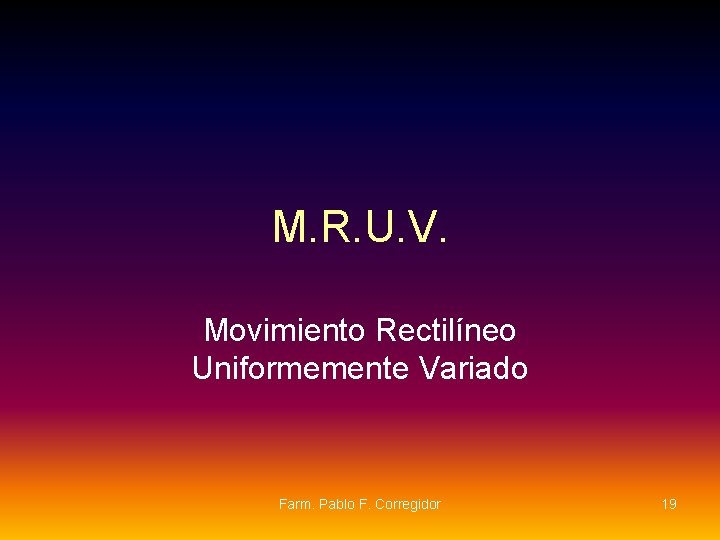 M. R. U. V. Movimiento Rectilíneo Uniformemente Variado Farm. Pablo F. Corregidor 19 M. R. U. V. Movimiento Rectilíneo Uniformemente Variado Farm. Pablo F. Corregidor 19