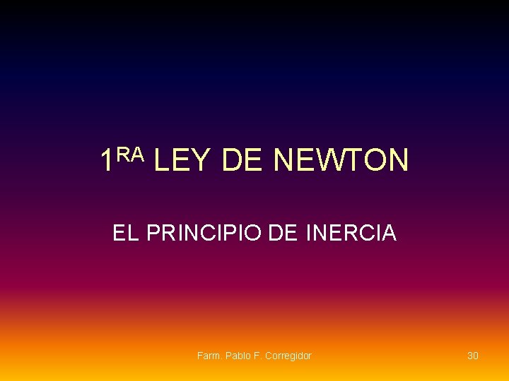 1 RA LEY DE NEWTON EL PRINCIPIO DE INERCIA Farm. Pablo F. Corregidor 30 1 RA LEY DE NEWTON EL PRINCIPIO DE INERCIA Farm. Pablo F. Corregidor 30