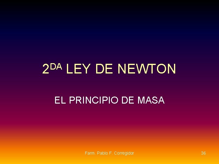 2 DA LEY DE NEWTON EL PRINCIPIO DE MASA Farm. Pablo F. Corregidor 36 2 DA LEY DE NEWTON EL PRINCIPIO DE MASA Farm. Pablo F. Corregidor 36