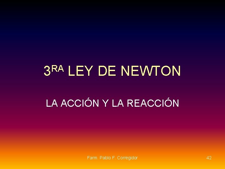 3 RA LEY DE NEWTON LA ACCIÓN Y LA REACCIÓN Farm. Pablo F. Corregidor 3 RA LEY DE NEWTON LA ACCIÓN Y LA REACCIÓN Farm. Pablo F. Corregidor
