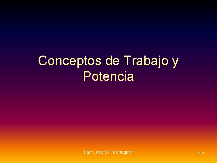 Conceptos de Trabajo y Potencia Farm. Pablo F. Corregidor 46 Conceptos de Trabajo y Potencia Farm. Pablo F. Corregidor 46