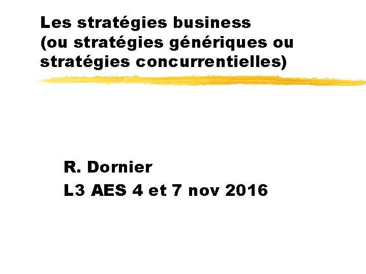 Les stratégies business (ou stratégies génériques ou stratégies concurrentielles) R. Dornier L 3 AES