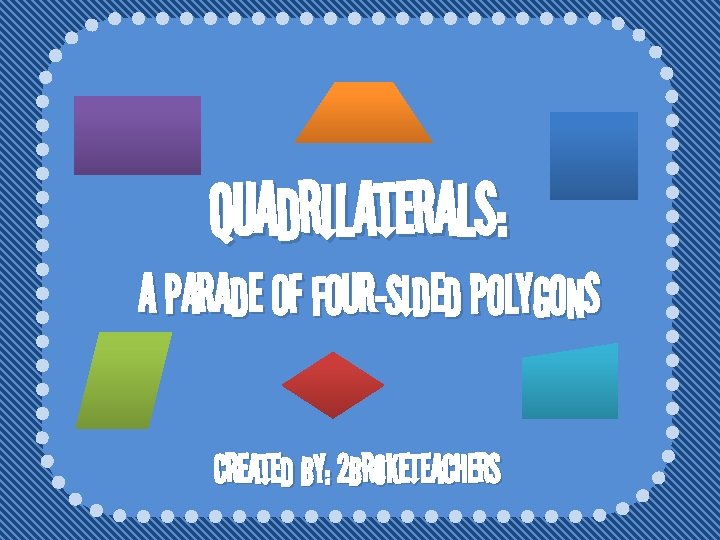 Quadrilaterals: A Parade of Four-Sided Polygons Created By: 2 Broke. Teachers 