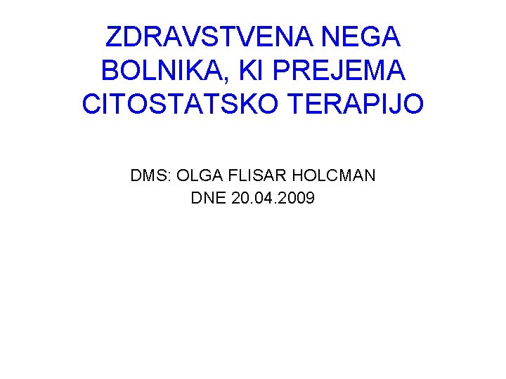 ZDRAVSTVENA NEGA BOLNIKA, KI PREJEMA CITOSTATSKO TERAPIJO DMS: OLGA FLISAR HOLCMAN DNE 20. 04.